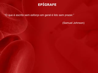 EPÍGRAFE
“O que é escrito sem esforço em geral é lido sem prazer.”
(Samuel Johnson)

 