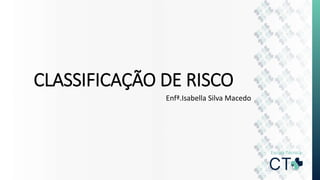 CLASSIFICAÇÃO DE RISCO
Enfª.Isabella Silva Macedo
 