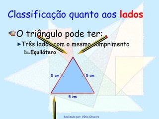 Classificação quanto aos  lados O triângulo pode ter: Três lados com o mesmo comprimento Equilátero 5 cm 5 cm 5 cm 