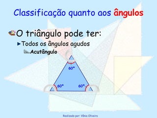 Classificação quanto aos  ângulos O triângulo pode ter: Todos os ângulos agudos Acutângulo 60º 60º 60º 