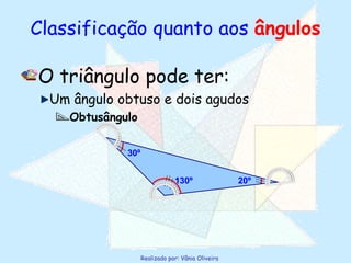 Classificação quanto aos  ângulos O triângulo pode ter: Um ângulo obtuso e dois agudos Obtusângulo 130º 20º 30º 