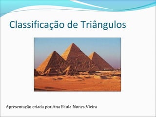 Classificação de Triângulos
Apresentação criada por Ana Paula Nunes Vieira
 
