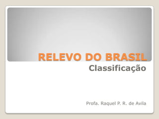 RELEVO DO BRASIL Classificação Profa. Raquel P. R. de Avila 