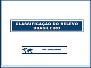 CLASSIFICAÇÃO DO RELEVOCLASSIFICAÇÃO DO RELEVO
BRASILEIROBRASILEIRO
 Prof.º Rodrigo PavesiProf.º Rodrigo Pavesi
 