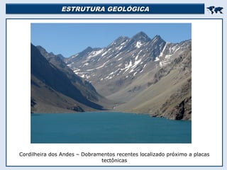 ESTRUTURA GEOLÓGICAESTRUTURA GEOLÓGICA

Cordilheira dos Andes – Dobramentos recentes localizado próximo a placas
tectônicas
 