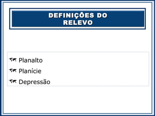 DEFINIÇÕES DODEFINIÇÕES DO
RELEVORELEVO
 Planalto
 Planície
 Depressão
 