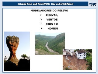 AGENTES EXTERNOS OU EXÓGENOSAGENTES EXTERNOS OU EXÓGENOS

MODELADORES DO RELEVO
 CHUVAS,
 VENTOS,
 RIOS E O
 HOMEM
 