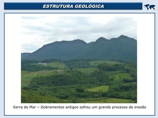 ESTRUTURA GEOLÓGICAESTRUTURA GEOLÓGICA

Serra do Mar – Dobramentos antigos sofreu um grande processo de erosão
 