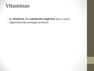 Vitaminas
• As vitaminas são substâncias orgânicas que o nosso
organismo não consegue produzir.

 