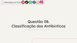 Questão 08.
Classificação dos Antibióticos
Odontologia com André
 