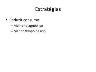 Estratégias
• Reduzir consumo
– Melhor diagnóstico
– Menor tempo de uso
 