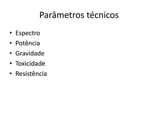 Parâmetros técnicos
• Espectro
• Potência
• Gravidade
• Toxicidade
• Resistência
 