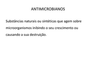 ANTIMICROBIANOS
Substâncias naturais ou sintéticas que agem sobre
microorganismos inibindo o seu crescimento ou
causando a sua destruição.
 