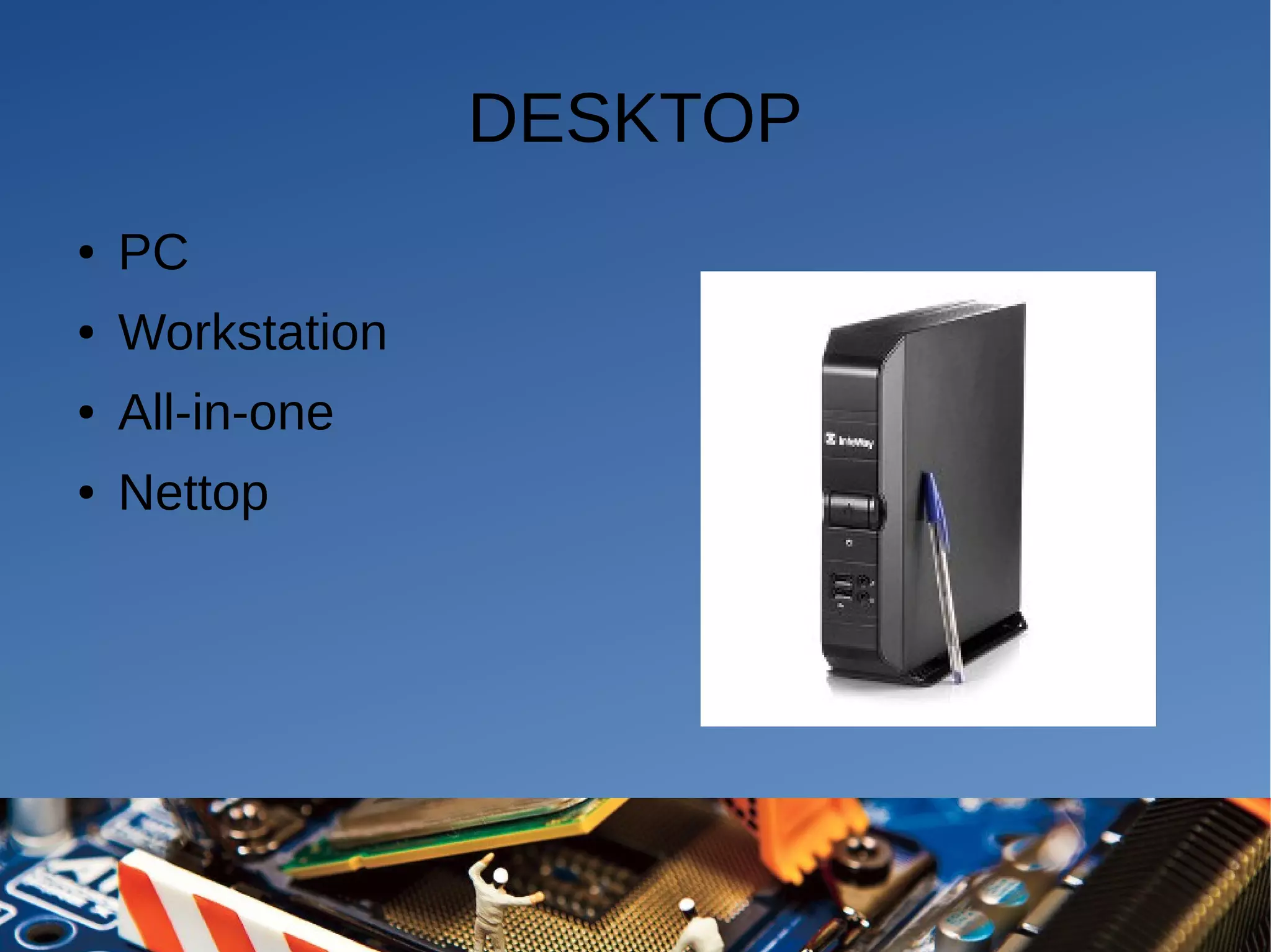 DESKTOP
● PC
● Workstation
● All-in-one
● Nettop
 
