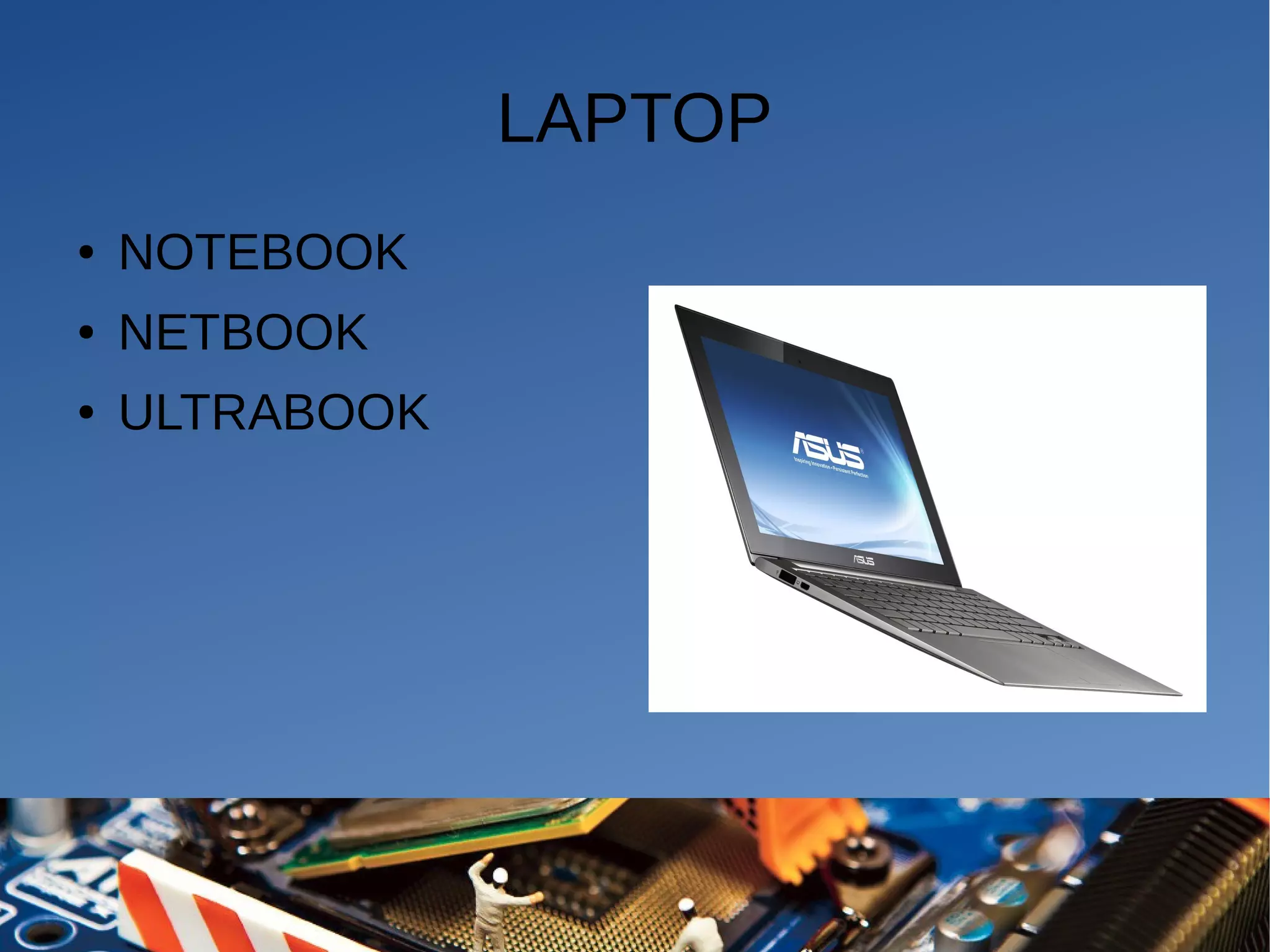 LAPTOP
● NOTEBOOK
● NETBOOK
● ULTRABOOK
 