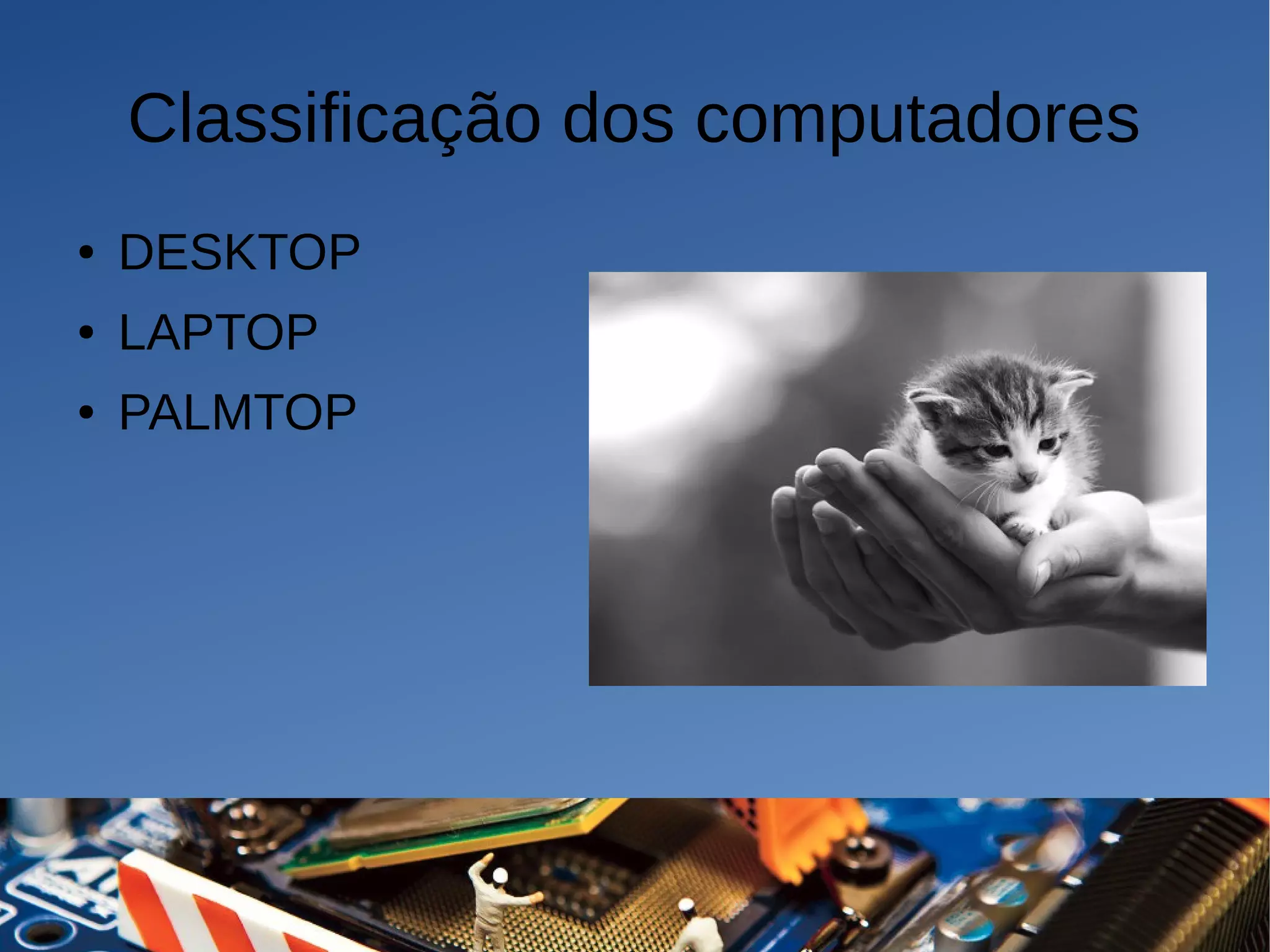 Classificação dos computadores
● DESKTOP
● LAPTOP
● PALMTOP
 