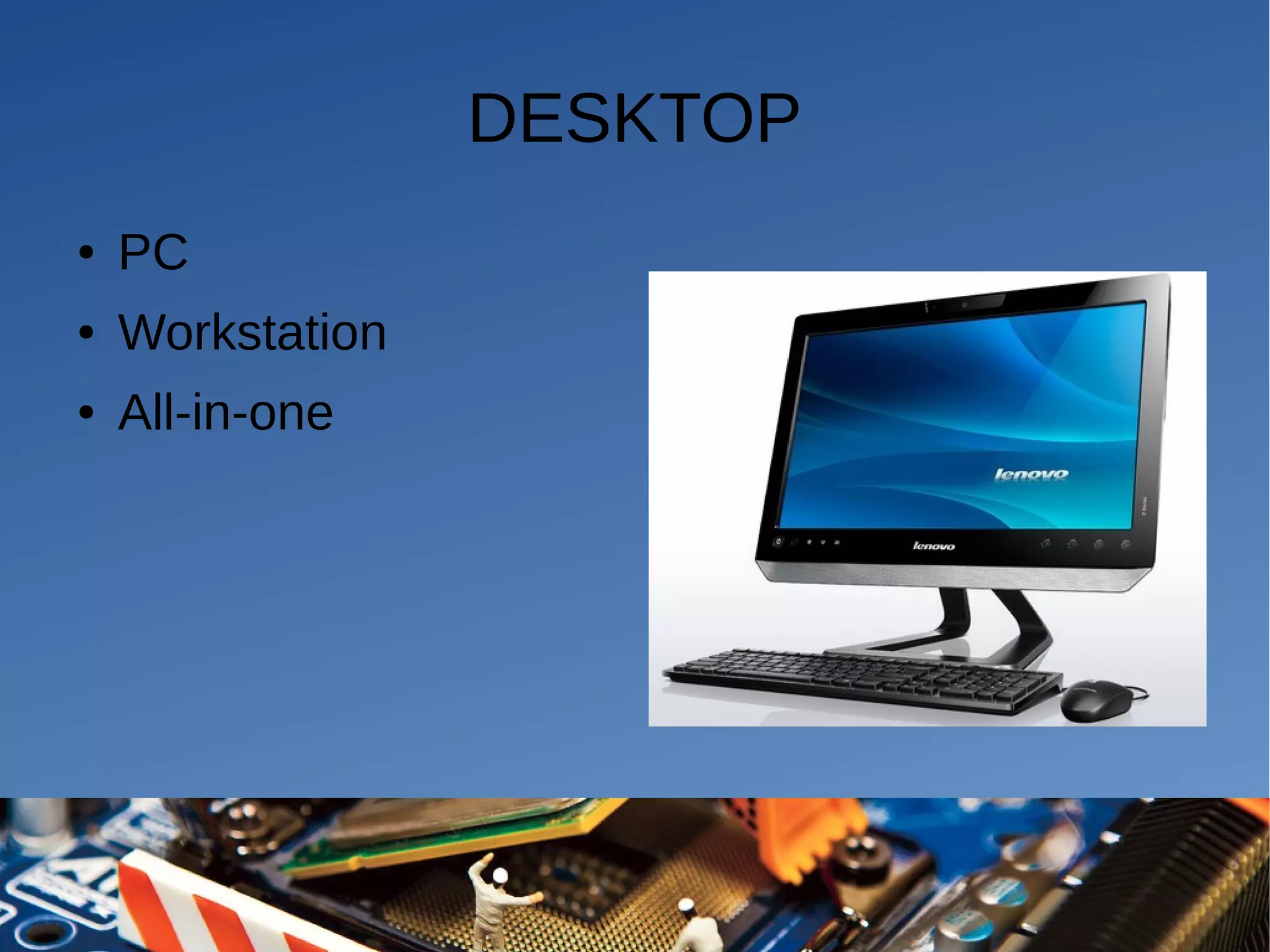 DESKTOP
● PC
● Workstation
● All-in-one
 