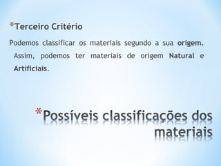 *Terceiro Critério 
Podemos classificar os materiais segundo a sua origem. 
Assim, podemos ter materiais de origem Natural e 
Artificiais. 
 