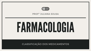 FARMACOLOGIA
CLASSIFICAÇÃO DOS MEDICAMENTOS
PROFª JULIANA SOUSA
 