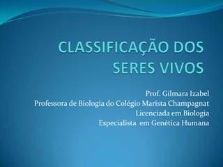 Prof. Gilmara Izabel
Professora de Biologia do C0légio Marista Champagnat
                                Licenciada em Biologia
                    Especialista em Genética Humana
 