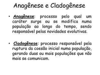 Anagênese e Cladogênese
• Anagênese: processo pelo qual um
caráter surge ou se modifica numa
população ao longo do tempo, ...