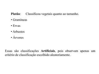 Platão: Classificou vegetais quanto ao tamanho.
• Gramíneas
• Ervas
• Arbustos
• Árvores
Essas são classificações Artifici...