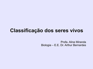 Classificação dos seres vivos
Profa. Aline Miranda
Biologia – E.E. Dr. Arthur Bernardes
 