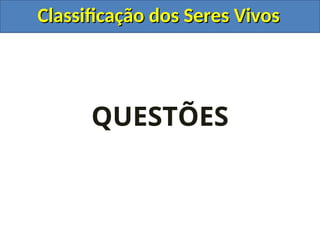 Classificação dos Seres Vivos
Classificação dos Seres Vivos
QUESTÕES
 