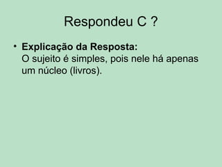 Respondeu C ?
• Explicação da Resposta:
O sujeito é simples, pois nele há apenas
um núcleo (livros).
 