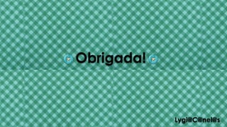 Lygi@C@nel@s
Obrigada!
 