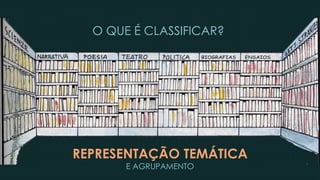 O QUE É CLASSIFICAR?
REPRESENTAÇÃO TEMÁTICA
E AGRUPAMENTO
 