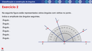 Exercício 2
Classificação e construção de ângulos
Na seguinte figura estão representados vários ângulos com vértice no ponto .
Indica a amplitude dos ângulos seguintes.
Ângulo .
Ângulo .
Ângulo .
Ângulo .
Ângulo .
Ângulo .
 