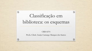Classificação em
biblioteca: os esquemas
CBD-0274
Profa. Cibele Araújo Camargo Marques dos Santos
 