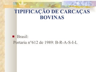 TIPIFICAÇÃO DE CARCAÇAS BOVINAS Brasil: Portaria n°612 de 1989: B-R-A-S-I-L 