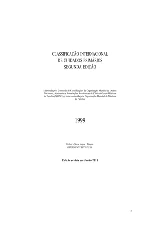 2
CLASSIFICAÇÃO INTERNACIONAL
DE CUIDADOS PRIMÁRIOS
SEGUNDA EDIÇÃO
Elaborada pela Comissão de Classificações da Organizaçã...