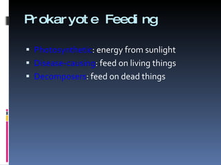 Prokaryote Feeding Photosynthetic : energy from sunlight Disease-causing : feed on living things Decomposers : feed on dead things 