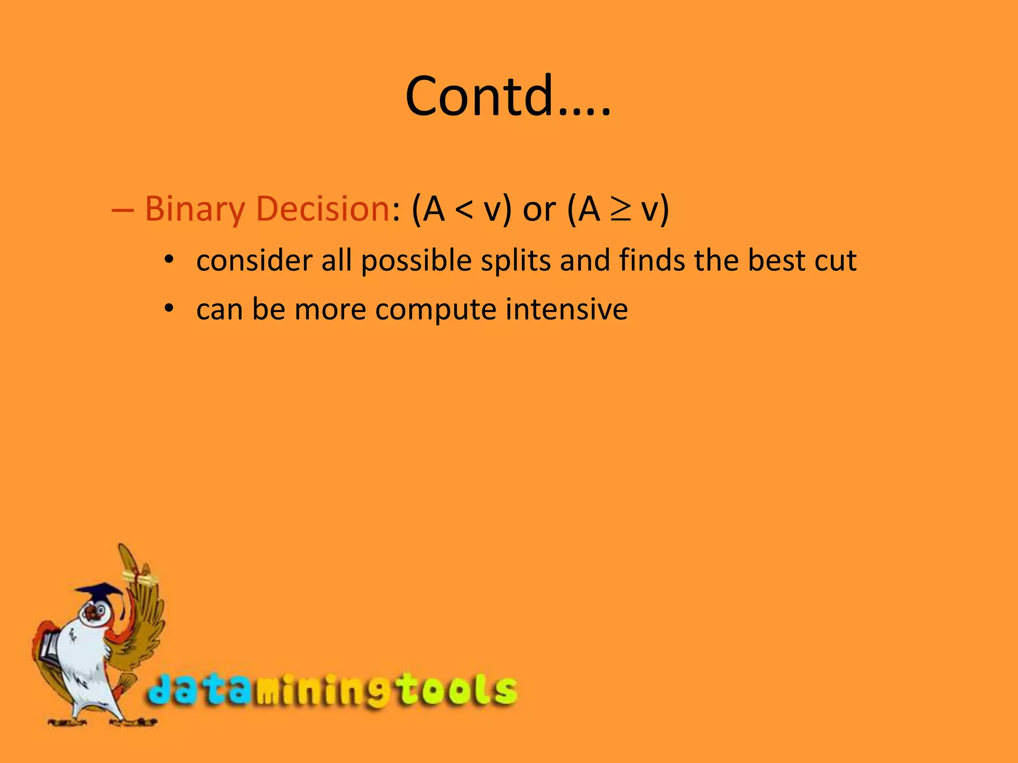 Contd….Binary Decision: (A &lt; v) or (A  v) consider all possible splits and finds the best cut can be more compute intensive