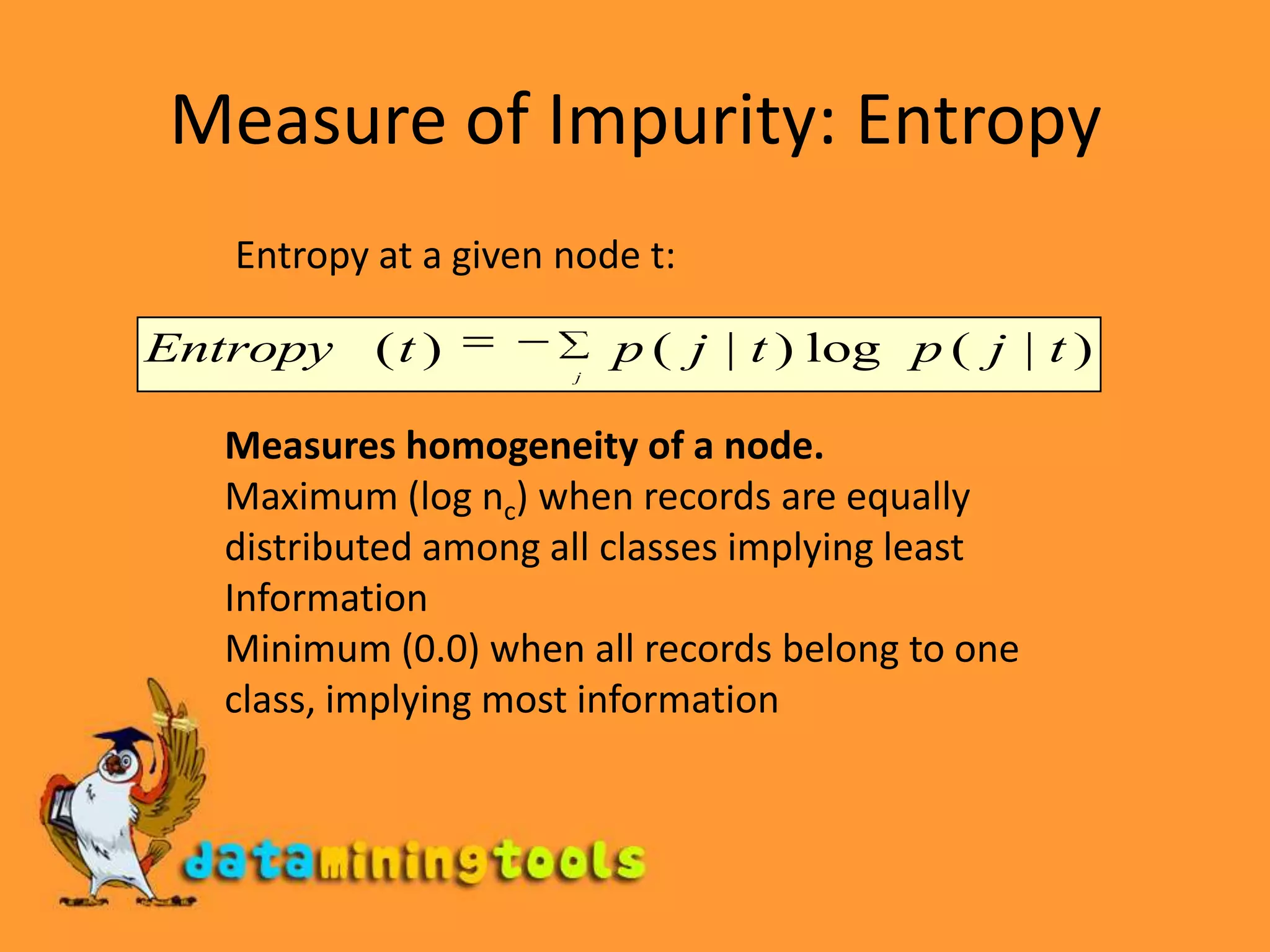 Two-way split (find best partition of values)Use Binary Decisions based on one valueSeveral Choices for the splitting valueNumber of possible splitting values = Number of distinct valuesEach splitting value has a count matrix associated with itClass counts in each of the partitions, A &lt; v and A  vSimple method to choose best vFor each v, scan the database to gather count matrix and compute its Gini indexComputationally Inefficient! Repetition of work.