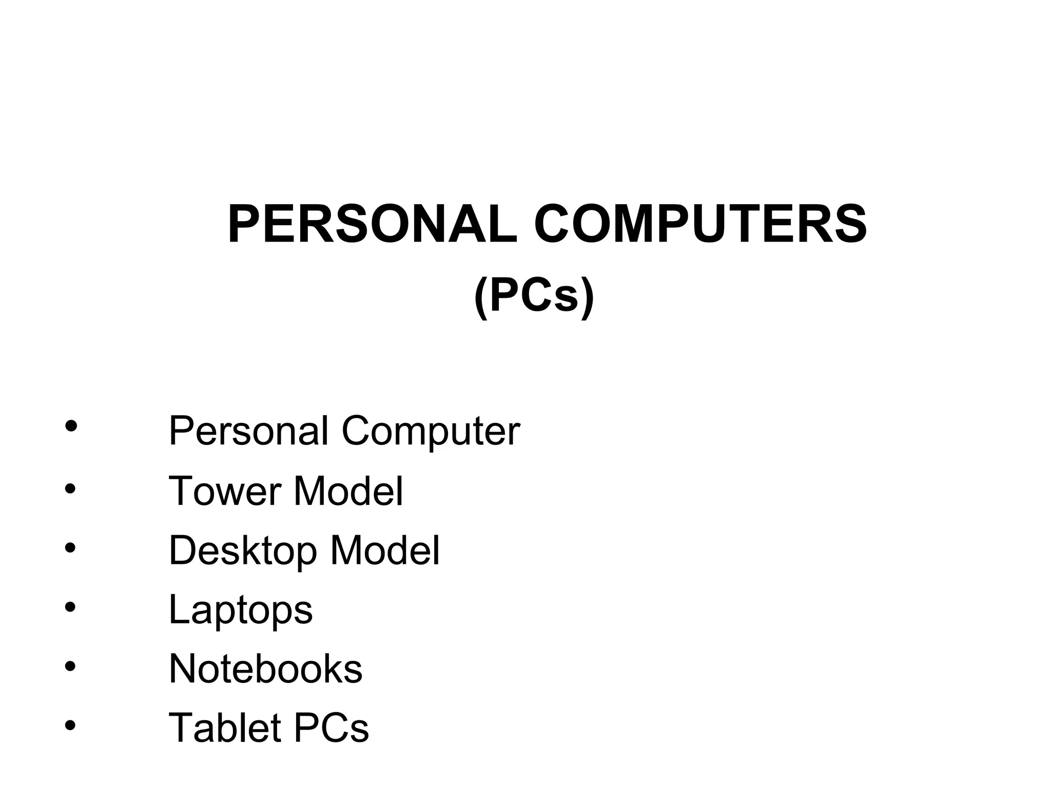 PERSONAL COMPUTERS   (PCs) Personal Computer Tower Model  Desktop Model  Laptops Notebooks  Tablet PCs 