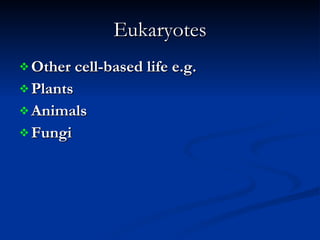 Eukaryotes Other cell-based life e.g. Plants Animals Fungi  