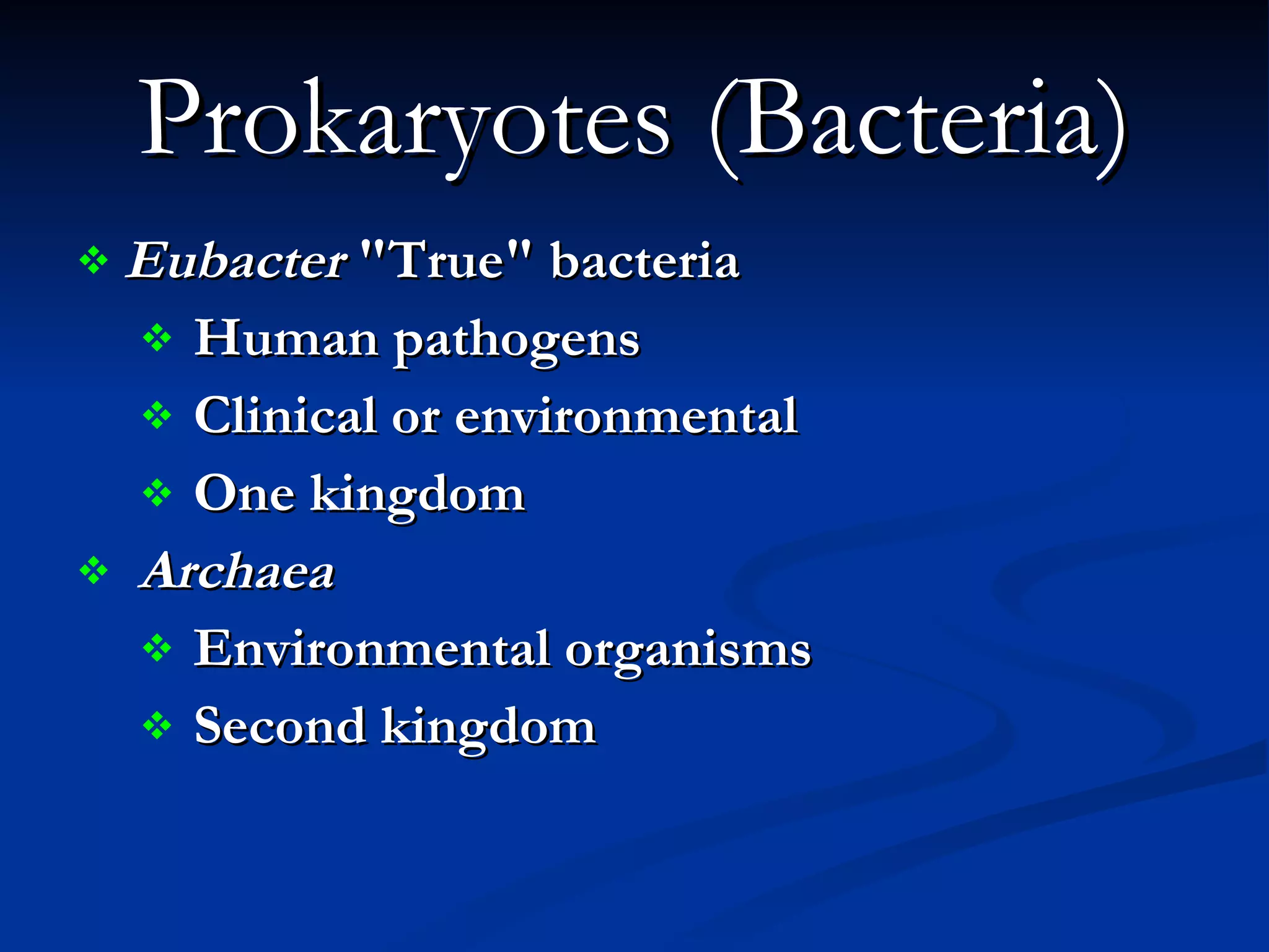 Prokaryotes (Bacteria) Eubacter  &quot;True&quot; bacteria  Human pathogens Clinical or environmental One kingdom Archaea   Environmental organisms  Second kingdom  