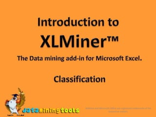 Introduction to  XLMiner™ The Data mining add-in for Microsoft Excel. Classification XLMiner and Microsoft Office are registered trademarks of the respective owners. 