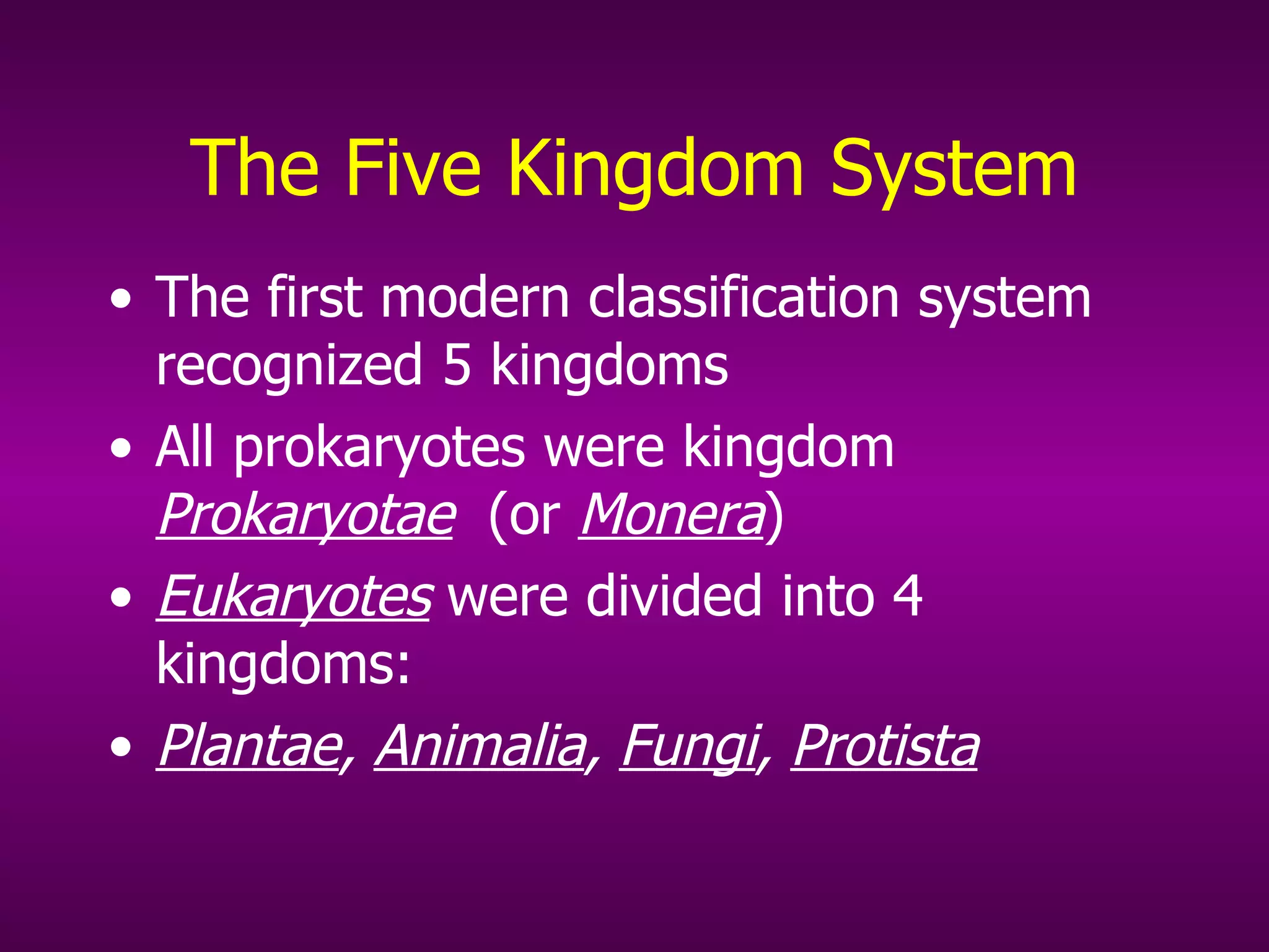 The Five Kingdom System The first modern classification system recognized 5 kingdoms All prokaryotes were kingdom  Prokaryotae   (or  Monera ) Eukaryotes  were divided into 4 kingdoms: Plantae ,  Animalia ,  Fungi ,  Protista 