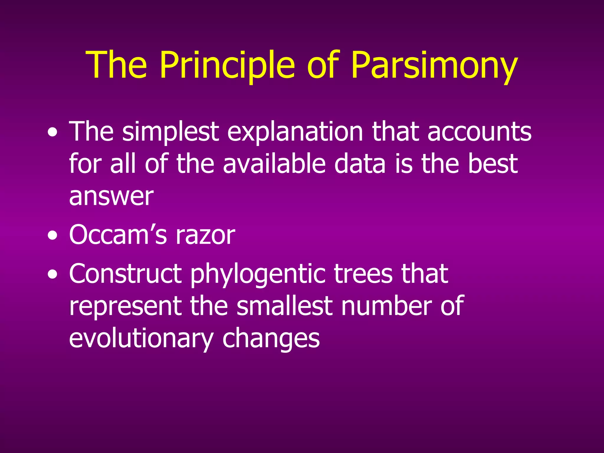 The Principle of Parsimony The simplest explanation that accounts for all of the available data is the best answer Occam’s razor Construct phylogentic trees that represent the smallest number of evolutionary changes 