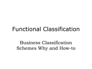 Functional Classification
Business Classification
Schemes Why and How-to
 