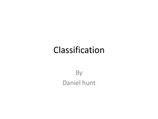 Classification

      By
  Daniel hunt
 