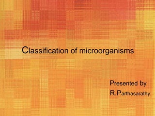 Classification of microorganisms


                         Presented by
                         R.Parthasarathy
 