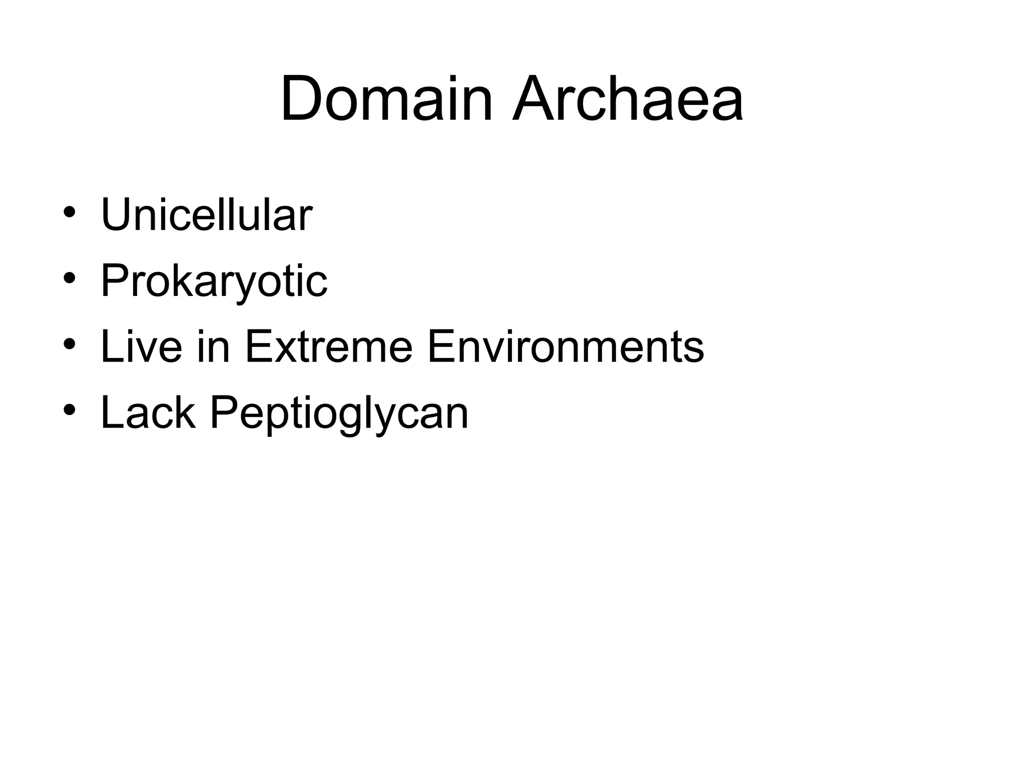 Domain Archaea
•   Unicellular
•   Prokaryotic
•   Live in Extreme Environments
•   Lack Peptioglycan
 