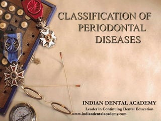 CLASSIFICATION OF
   PERIODONTAL
       DISEASES




       INDIAN DENTAL ACADEMY
        Leader in Continuing Dental Education
  www.indiandentalacademy.com
 