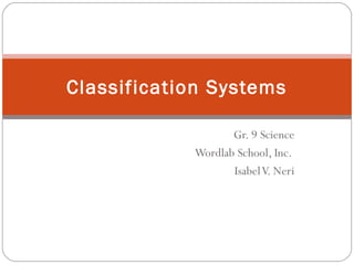 Gr. 9 Science
Wordlab School, Inc.
IsabelV. Neri
Classification Systems
 